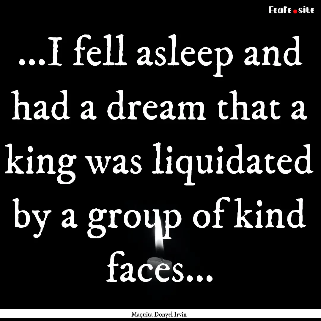 ...I fell asleep and had a dream that a king.... : Quote by Maquita Donyel Irvin