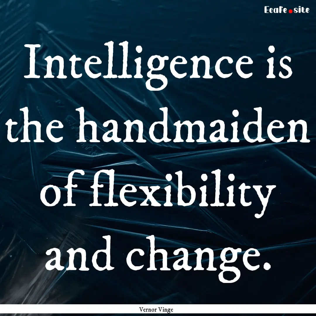 Intelligence is the handmaiden of flexibility.... : Quote by Vernor Vinge