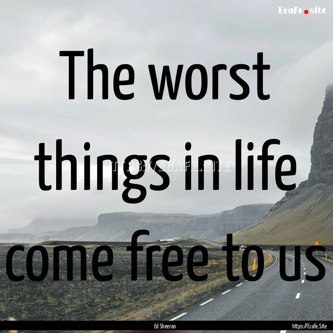 The worst things in life come free to us : Quote by Ed Sheeran