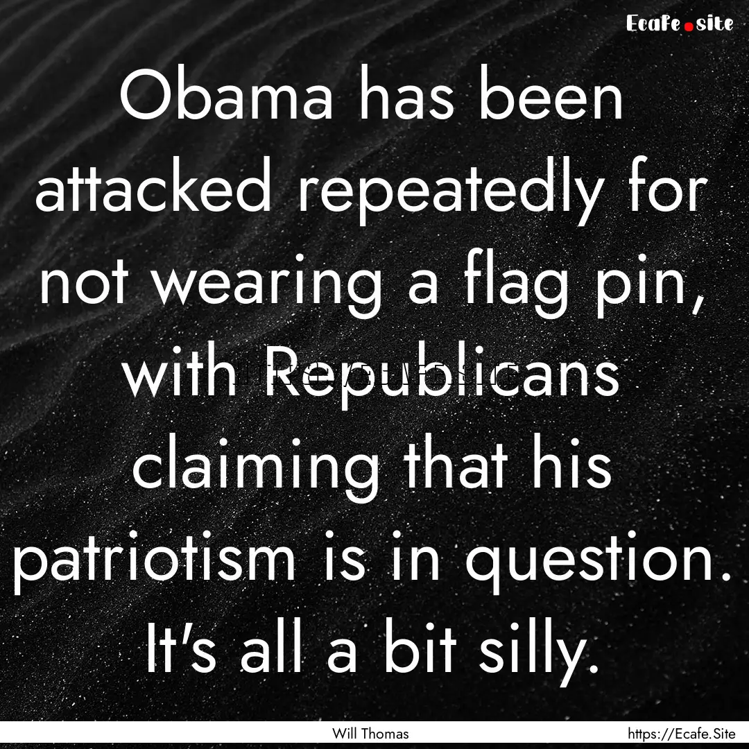 Obama has been attacked repeatedly for not.... : Quote by Will Thomas