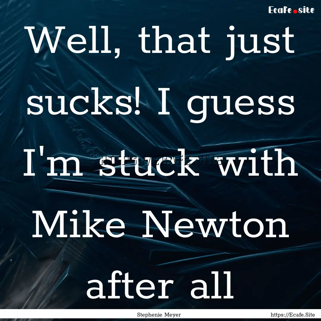 Well, that just sucks! I guess I'm stuck.... : Quote by Stephenie Meyer