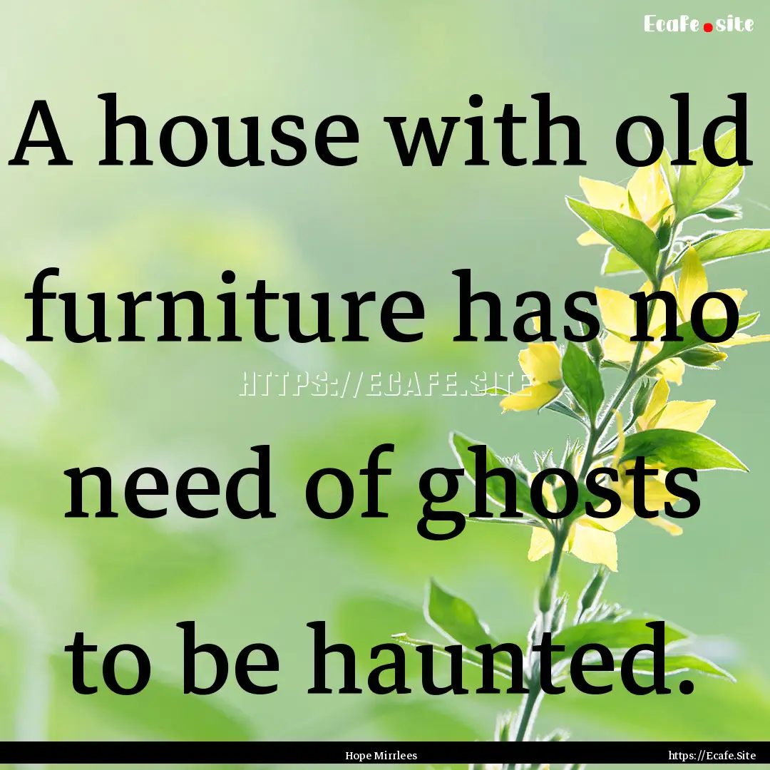 A house with old furniture has no need of.... : Quote by Hope Mirrlees