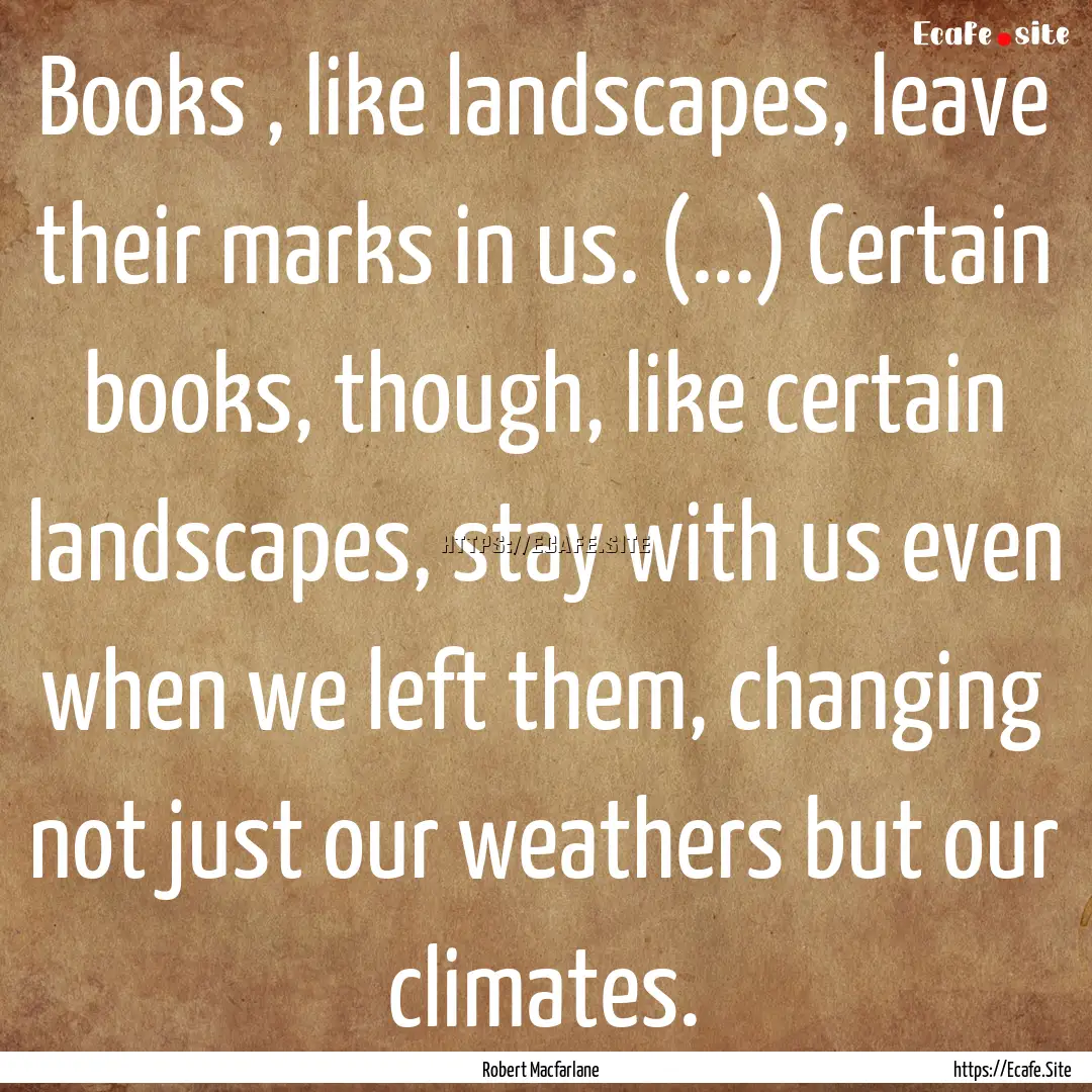 Books , like landscapes, leave their marks.... : Quote by Robert Macfarlane