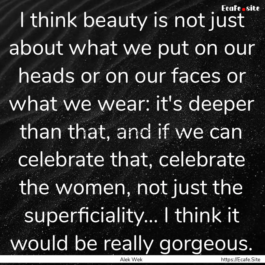 I think beauty is not just about what we.... : Quote by Alek Wek