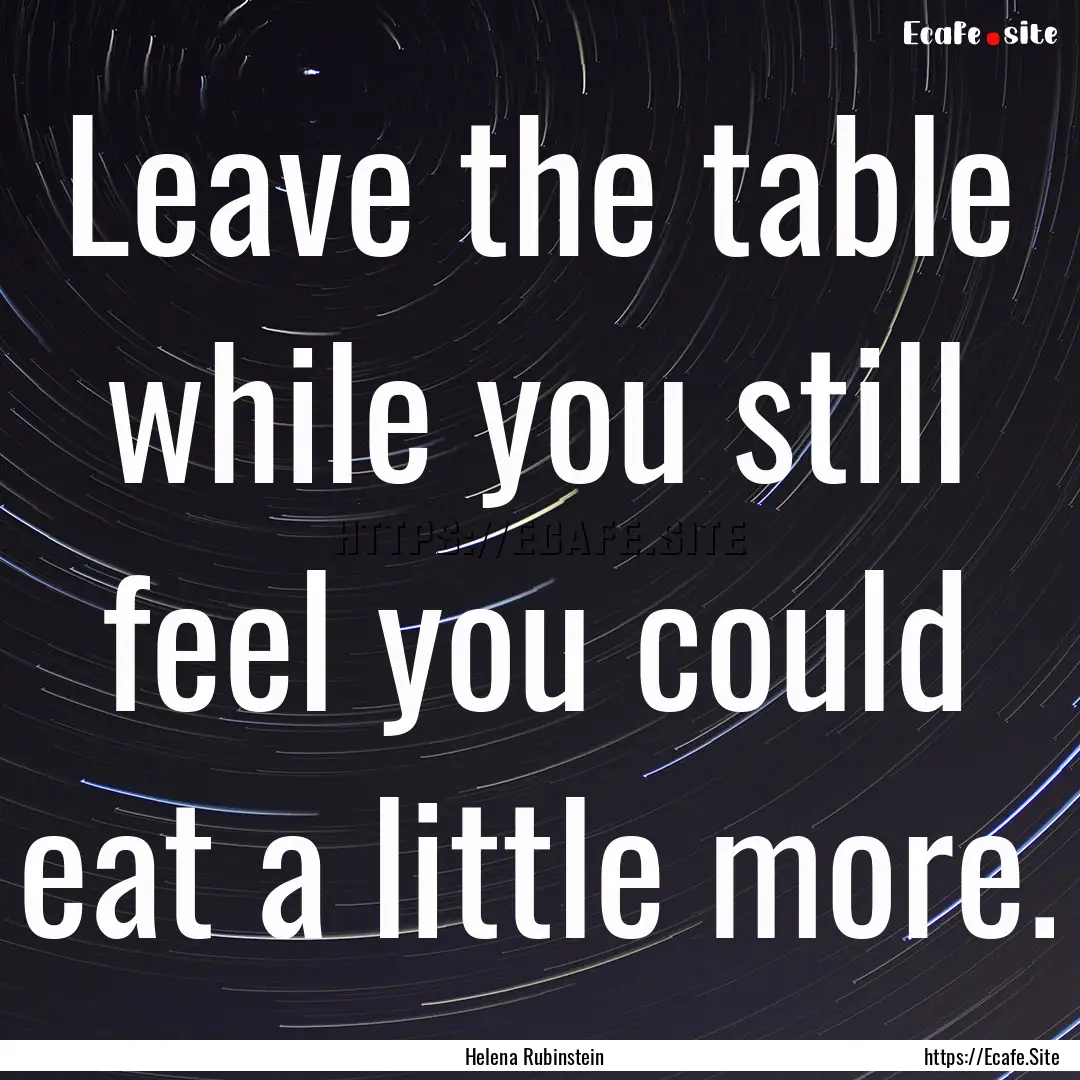 Leave the table while you still feel you.... : Quote by Helena Rubinstein