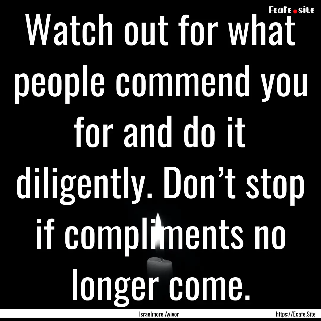 Watch out for what people commend you for.... : Quote by Israelmore Ayivor