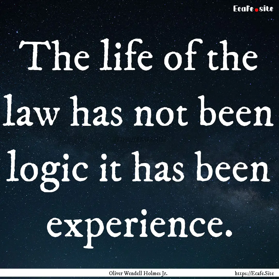 The life of the law has not been logic it.... : Quote by Oliver Wendell Holmes Jr.