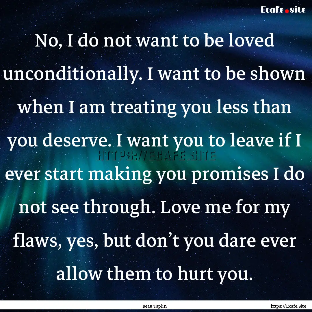 No, I do not want to be loved unconditionally..... : Quote by Beau Taplin