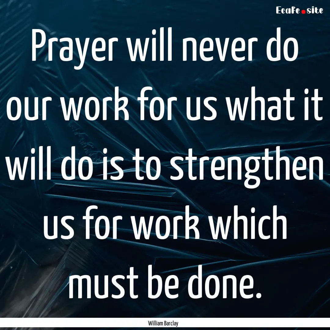 Prayer will never do our work for us what.... : Quote by William Barclay