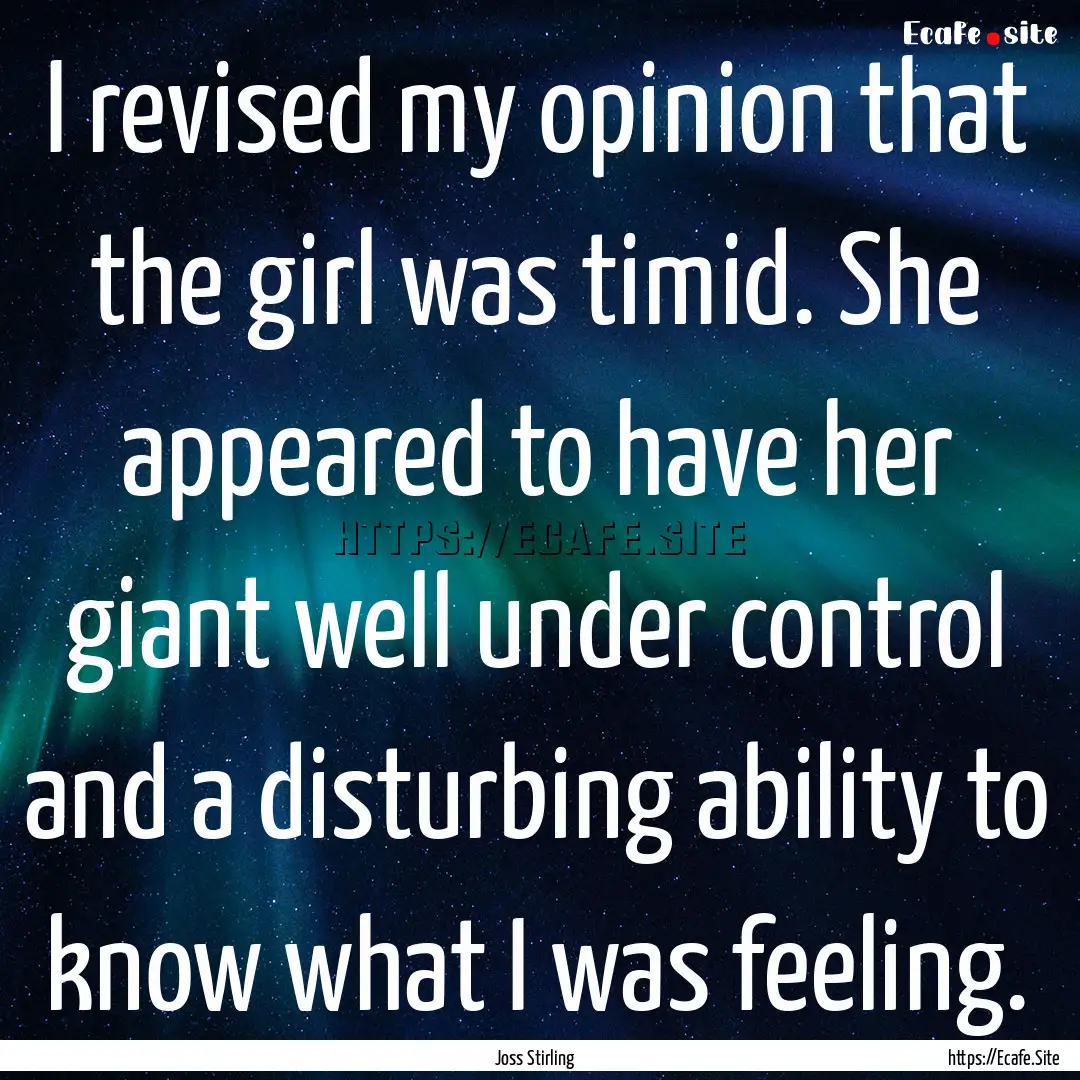 I revised my opinion that the girl was timid..... : Quote by Joss Stirling