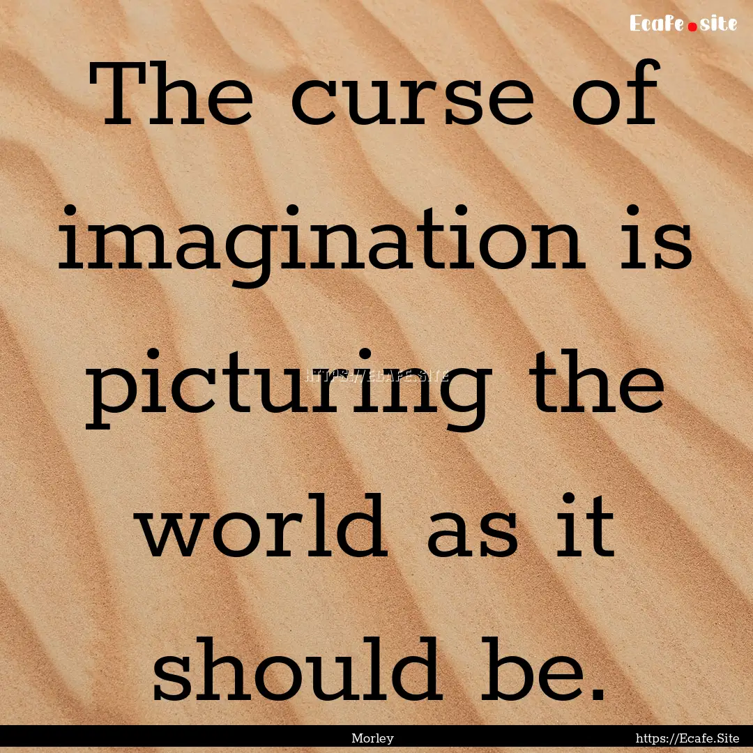 The curse of imagination is picturing the.... : Quote by Morley