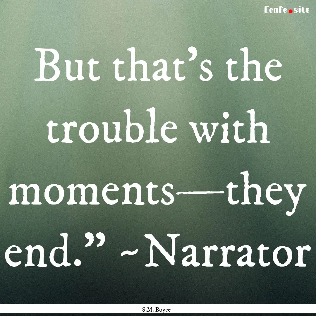 But that’s the trouble with moments—they.... : Quote by S.M. Boyce