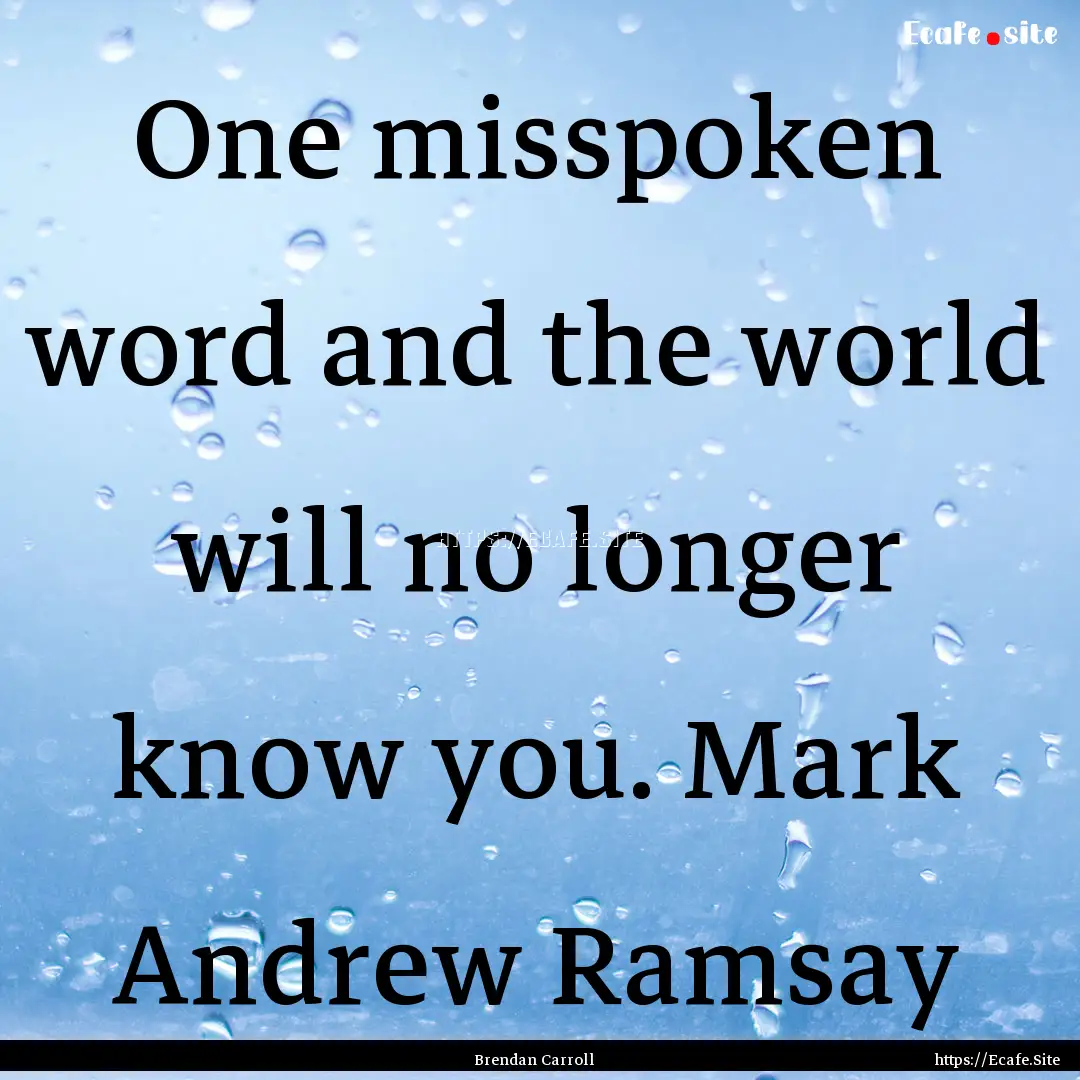 One misspoken word and the world will no.... : Quote by Brendan Carroll