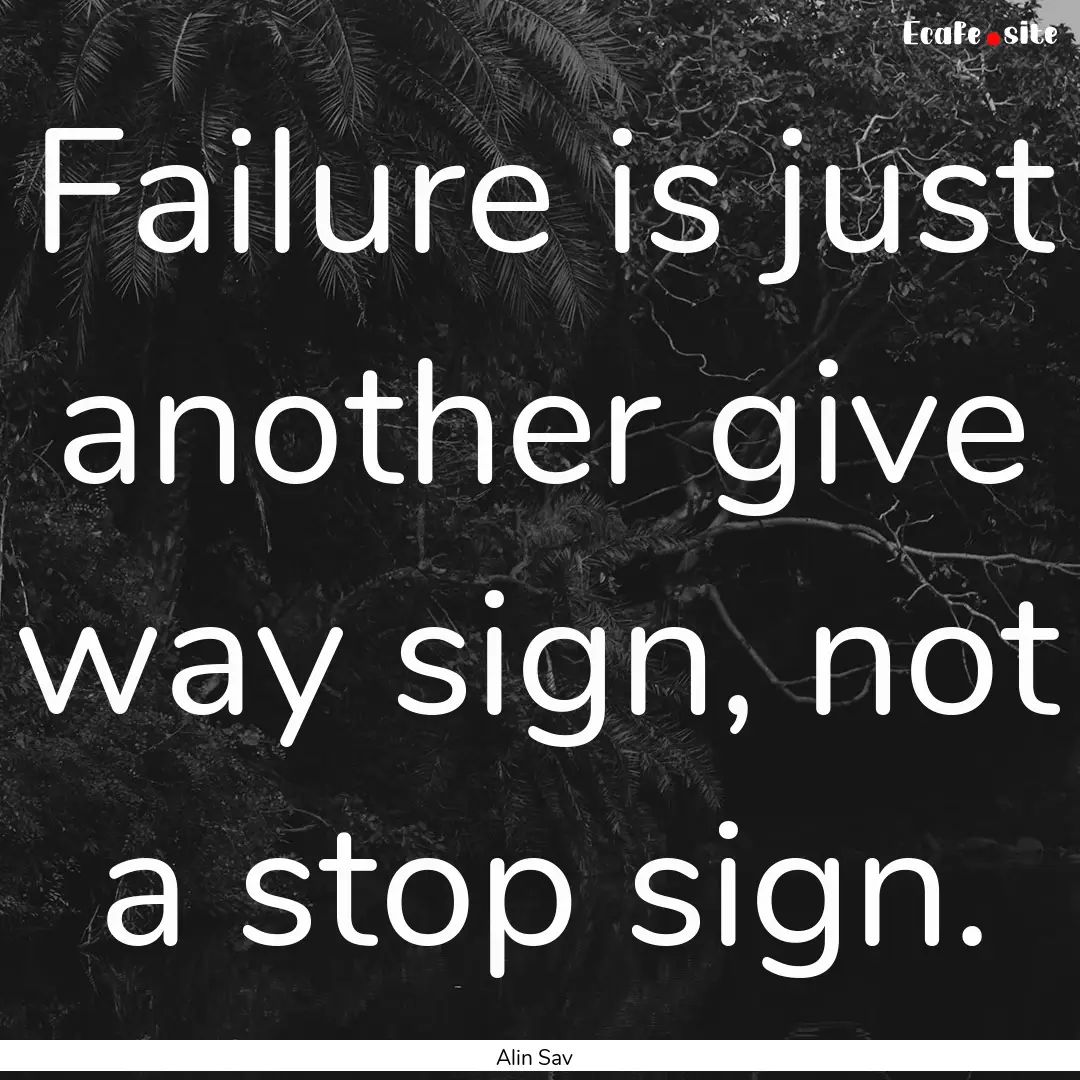 Failure is just another give way sign, not.... : Quote by Alin Sav