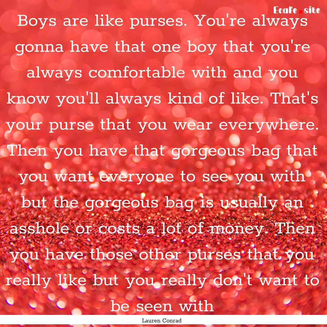 Boys are like purses. You're always gonna.... : Quote by Lauren Conrad