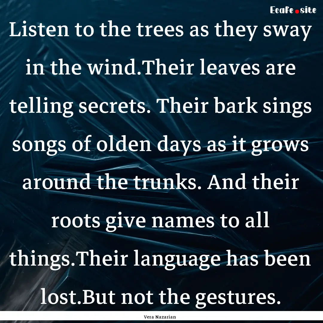 Listen to the trees as they sway in the wind.Their.... : Quote by Vera Nazarian