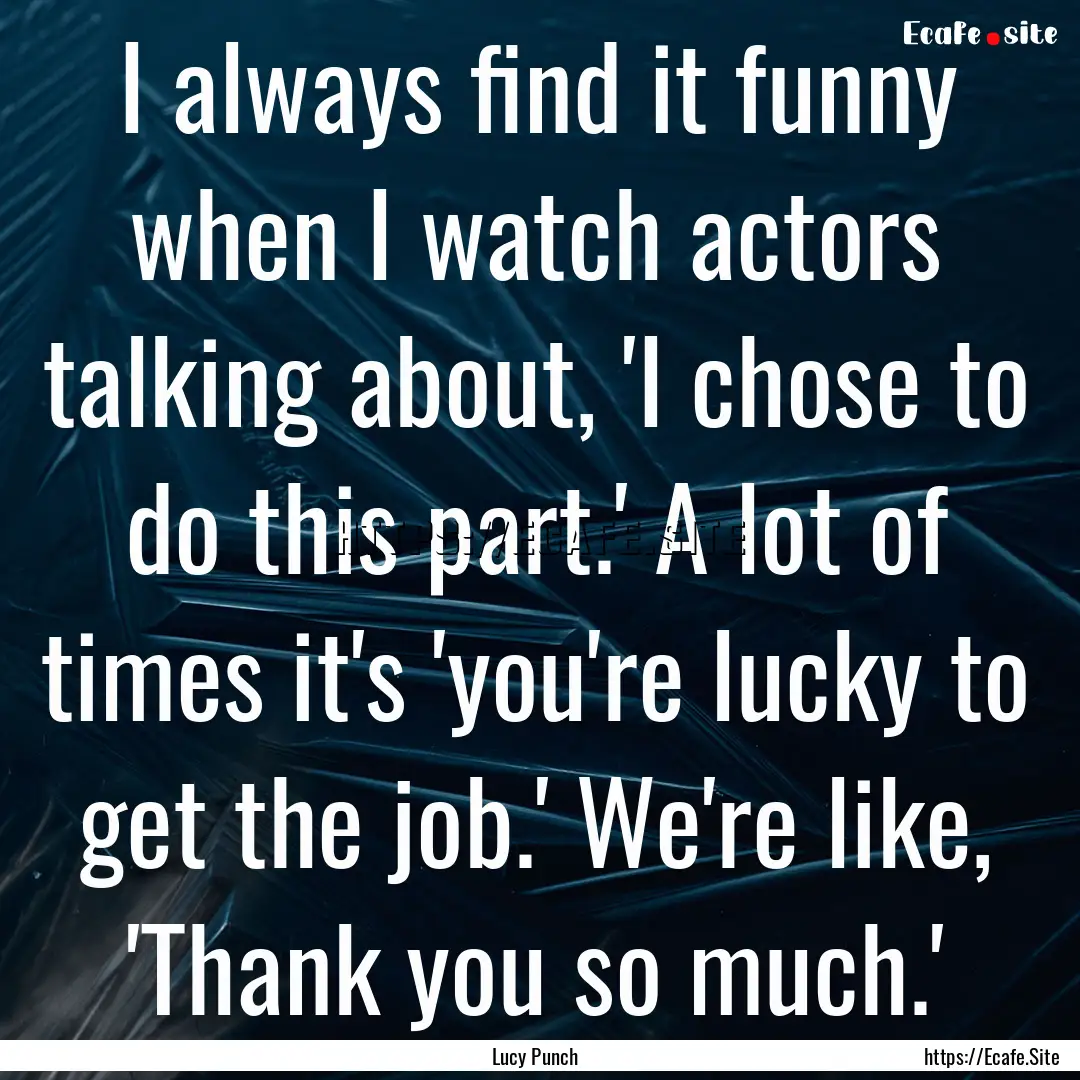 I always find it funny when I watch actors.... : Quote by Lucy Punch