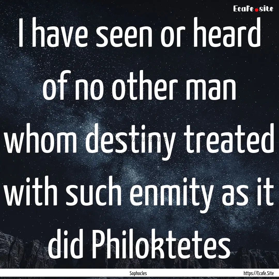 I have seen or heard of no other man whom.... : Quote by Sophocles