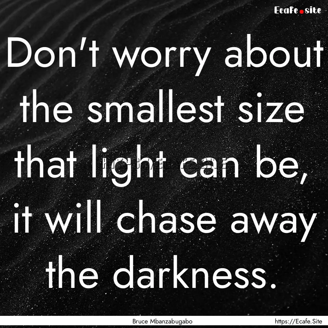 Don't worry about the smallest size that.... : Quote by Bruce Mbanzabugabo