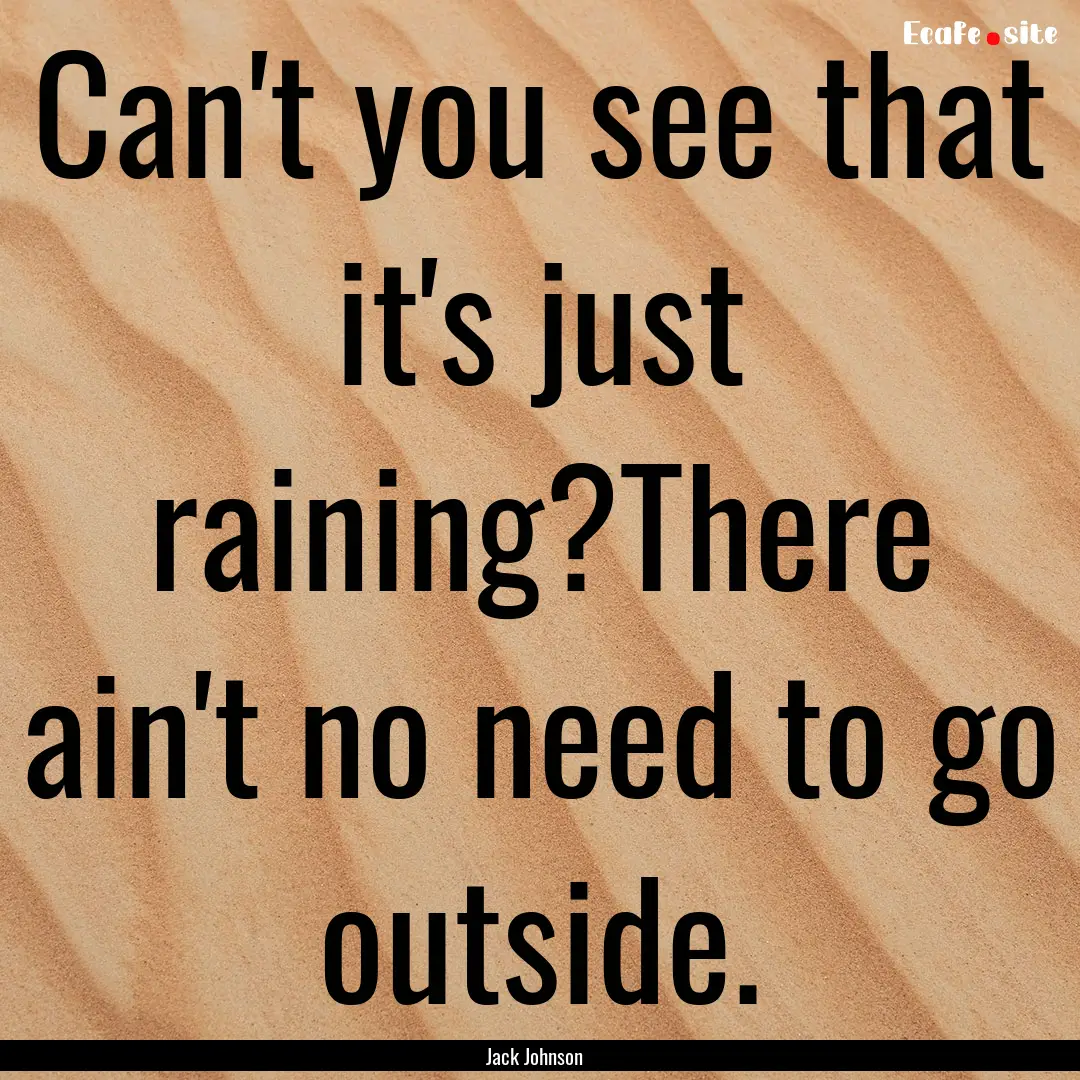 Can't you see that it's just raining?There.... : Quote by Jack Johnson