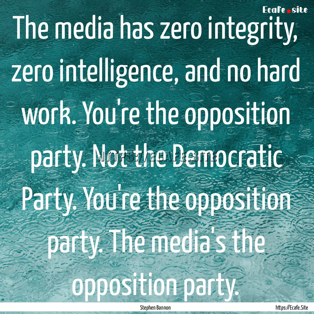 The media has zero integrity, zero intelligence,.... : Quote by Stephen Bannon