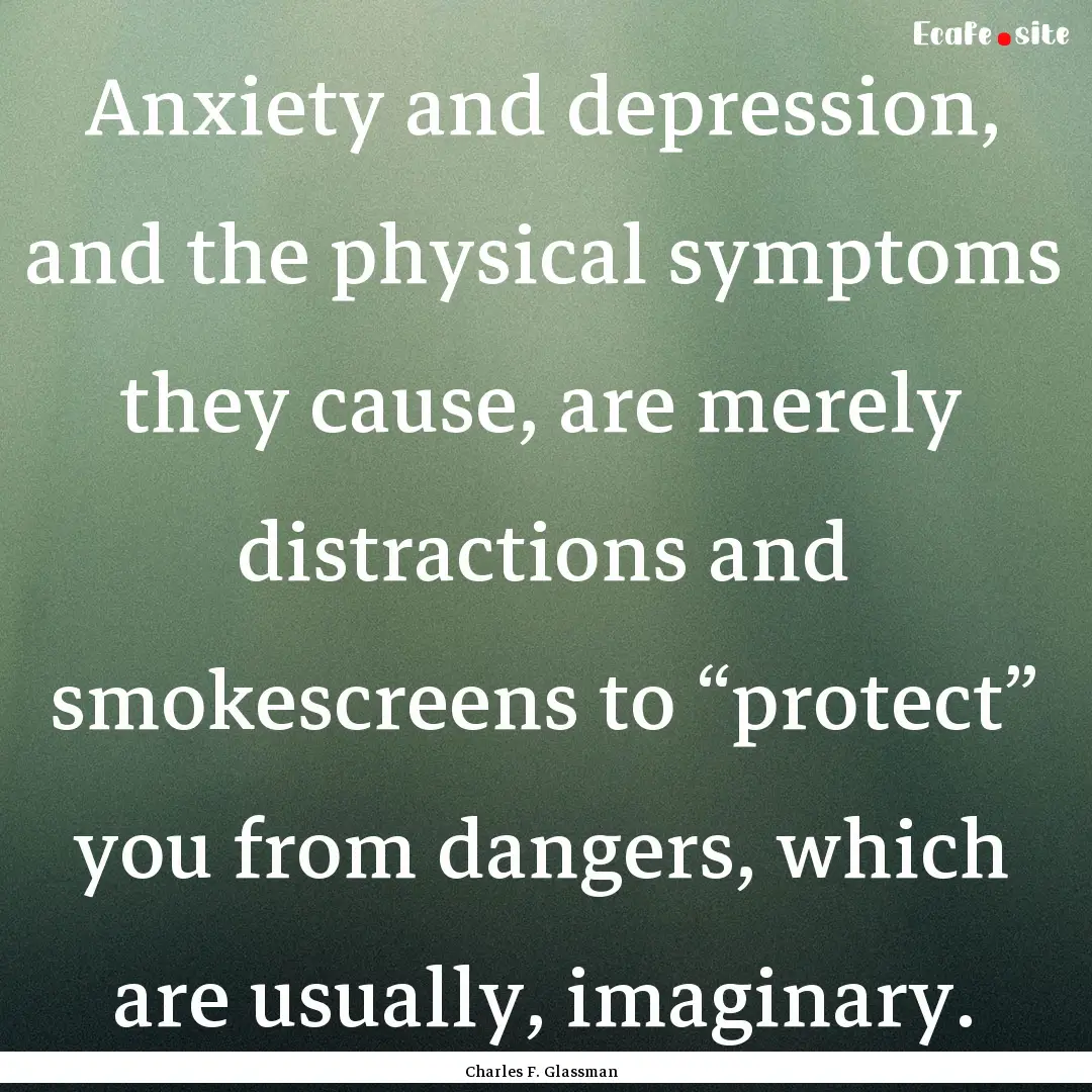 Anxiety and depression, and the physical.... : Quote by Charles F. Glassman