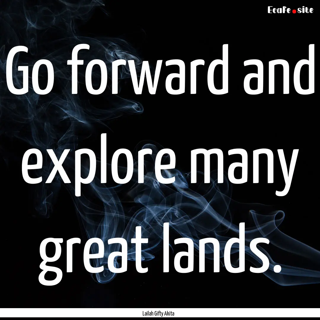 Go forward and explore many great lands. : Quote by Lailah Gifty Akita