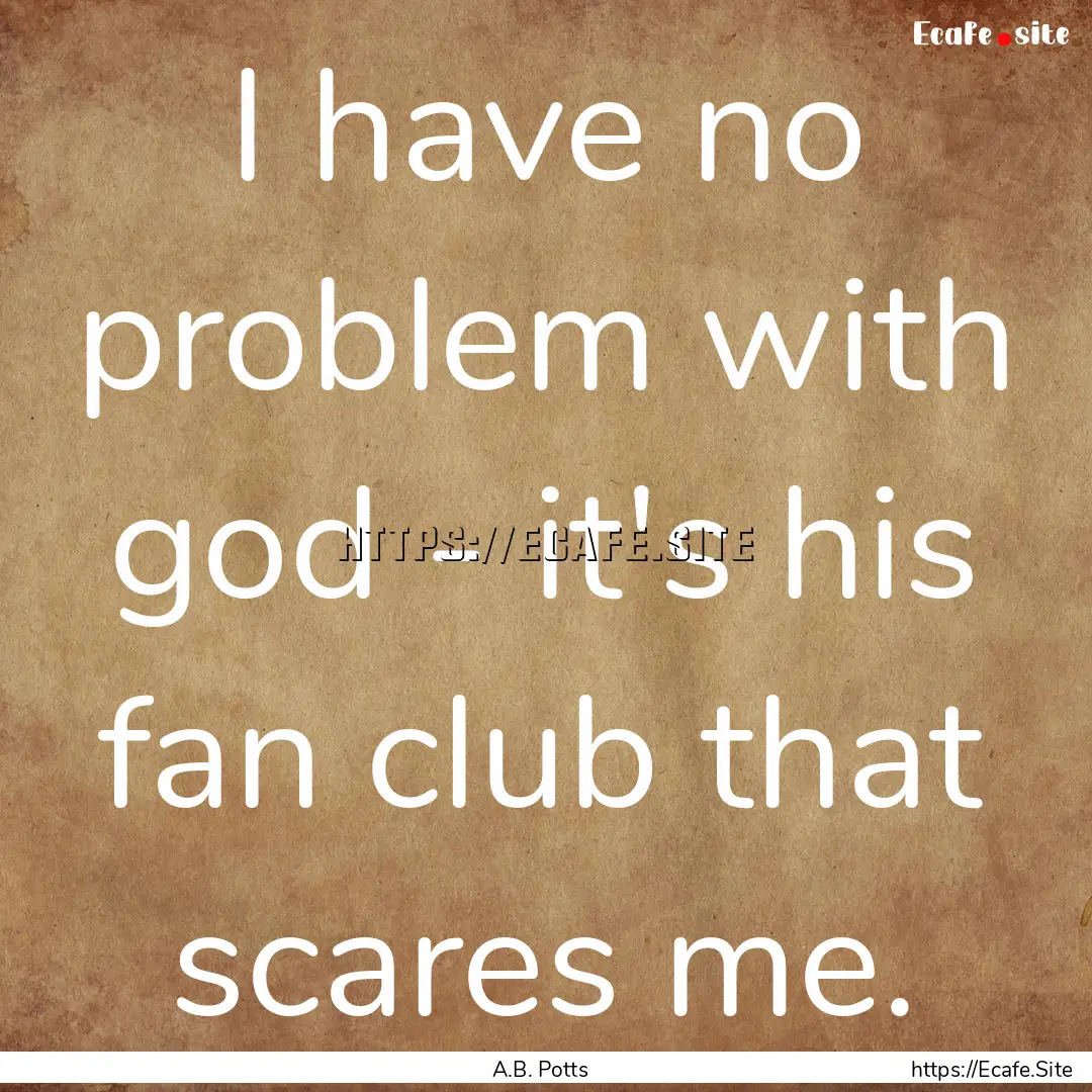 I have no problem with god - it's his fan.... : Quote by A.B. Potts