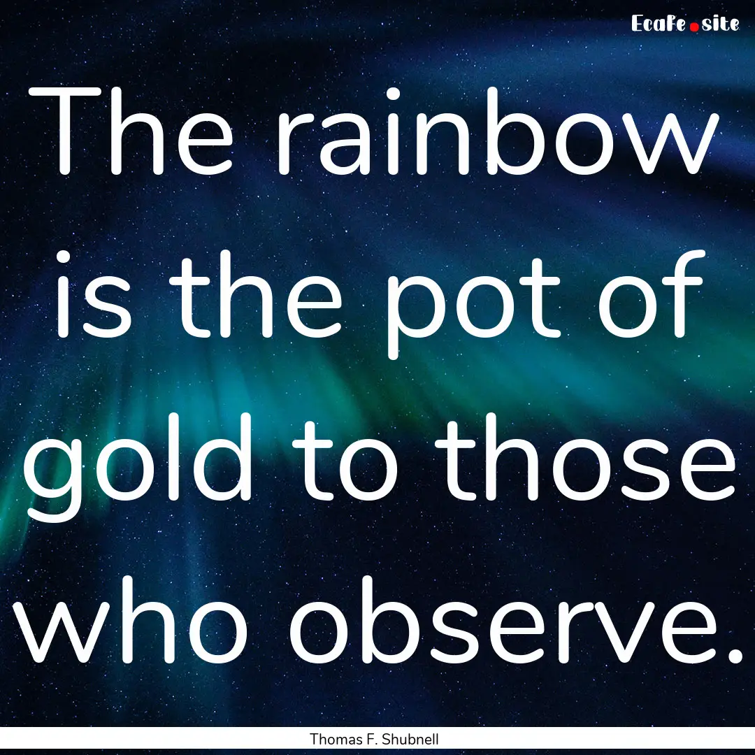 The rainbow is the pot of gold to those who.... : Quote by Thomas F. Shubnell