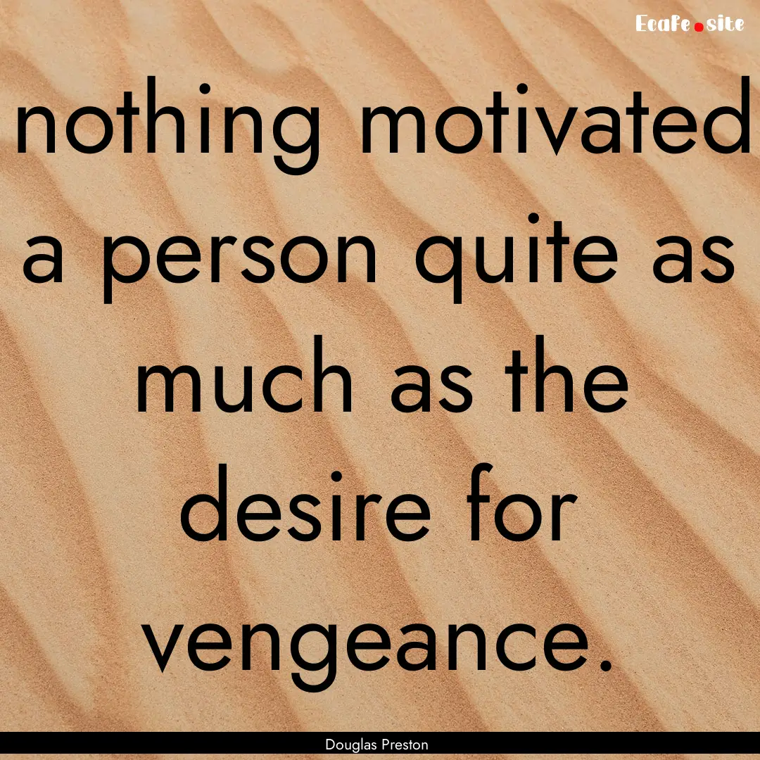 nothing motivated a person quite as much.... : Quote by Douglas Preston