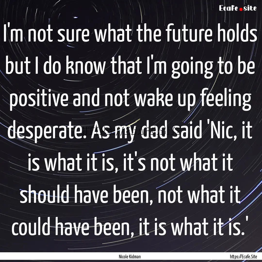 I'm not sure what the future holds but I.... : Quote by Nicole Kidman