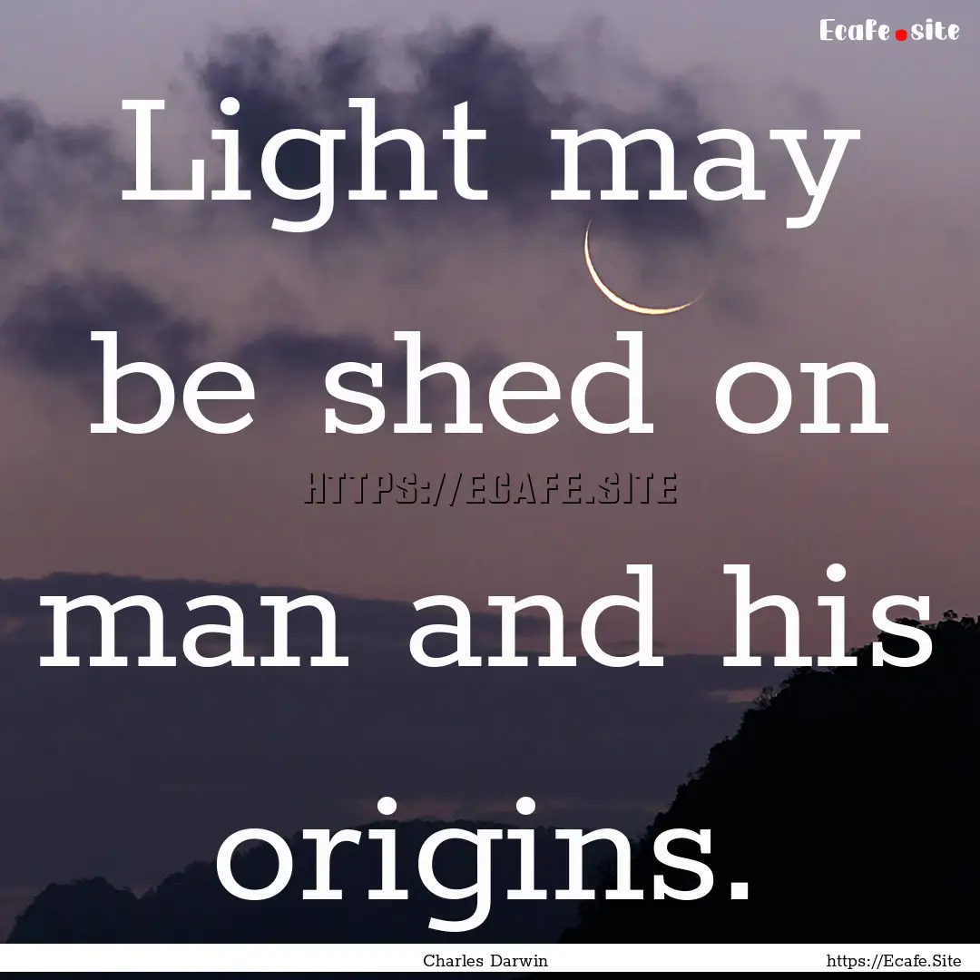 Light may be shed on man and his origins..... : Quote by Charles Darwin