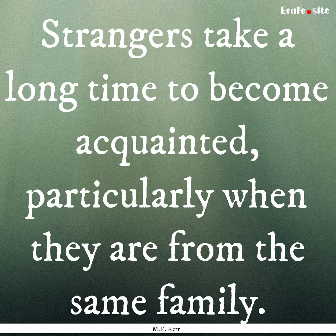 Strangers take a long time to become acquainted,.... : Quote by M.E. Kerr