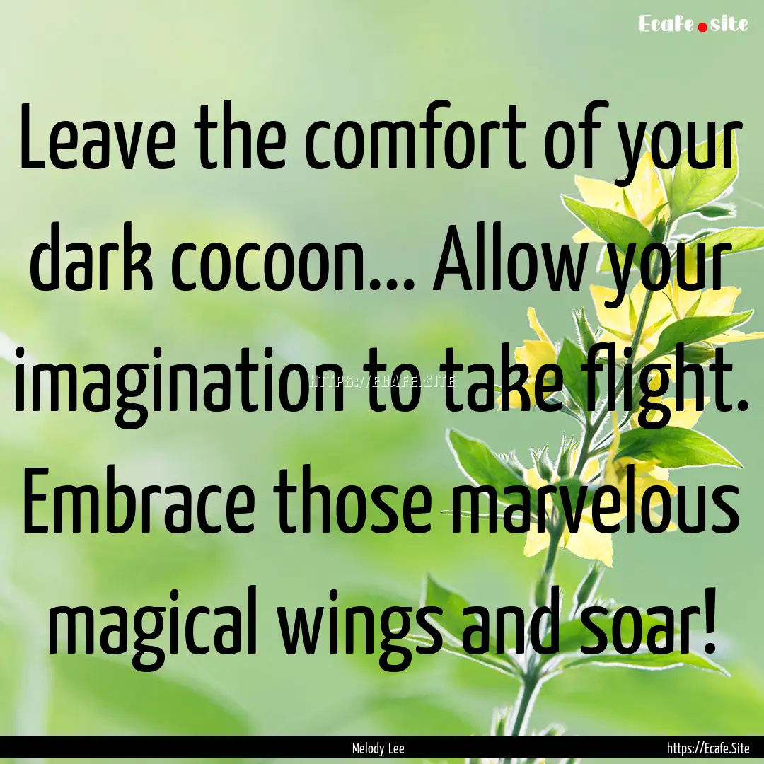 Leave the comfort of your dark cocoon....... : Quote by Melody Lee