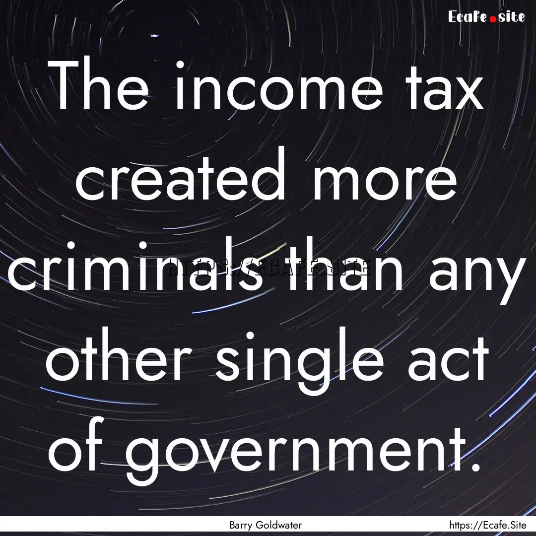 The income tax created more criminals than.... : Quote by Barry Goldwater