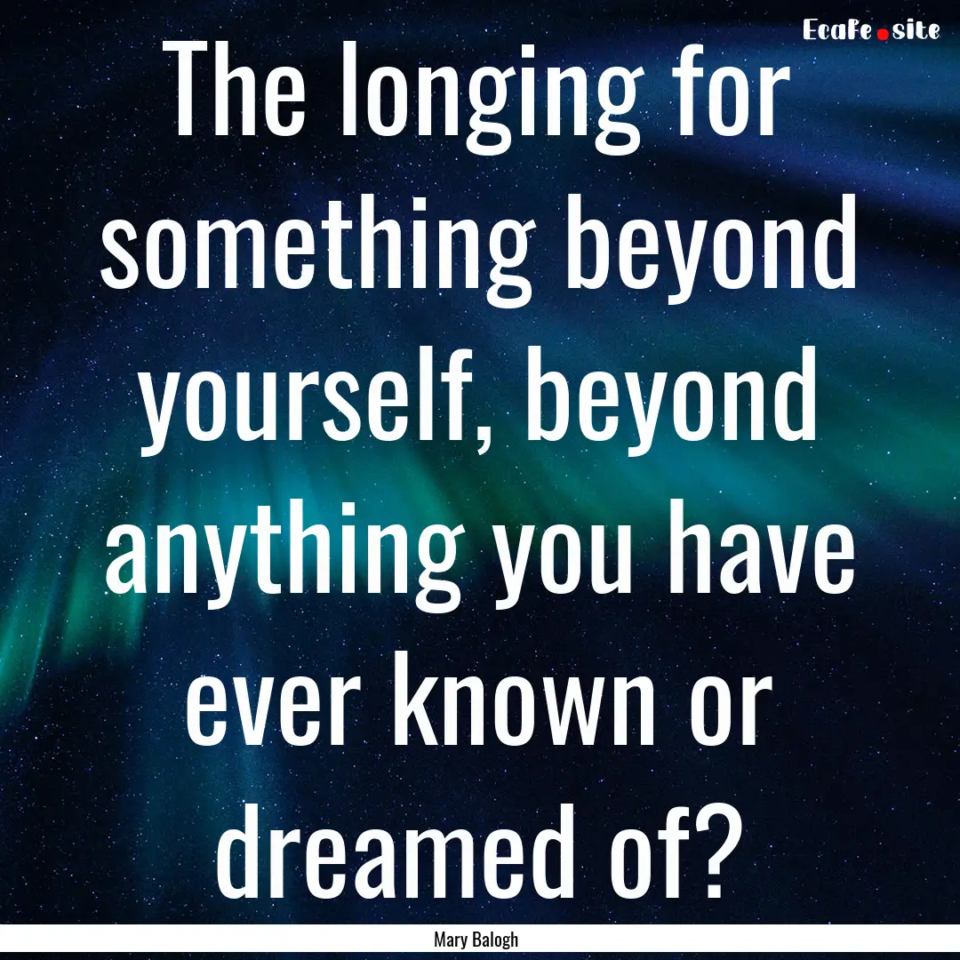 The longing for something beyond yourself,.... : Quote by Mary Balogh