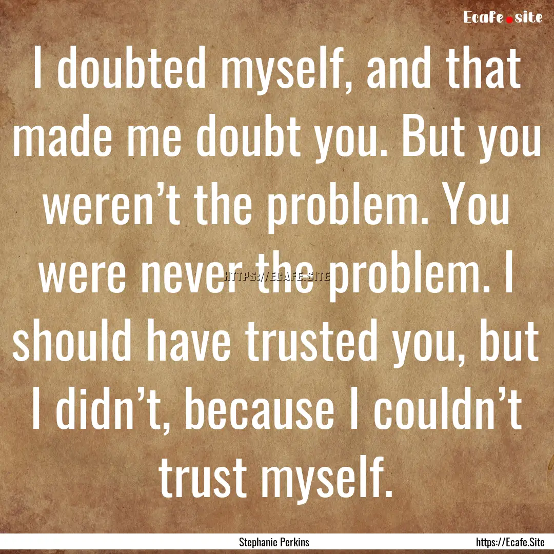 I doubted myself, and that made me doubt.... : Quote by Stephanie Perkins