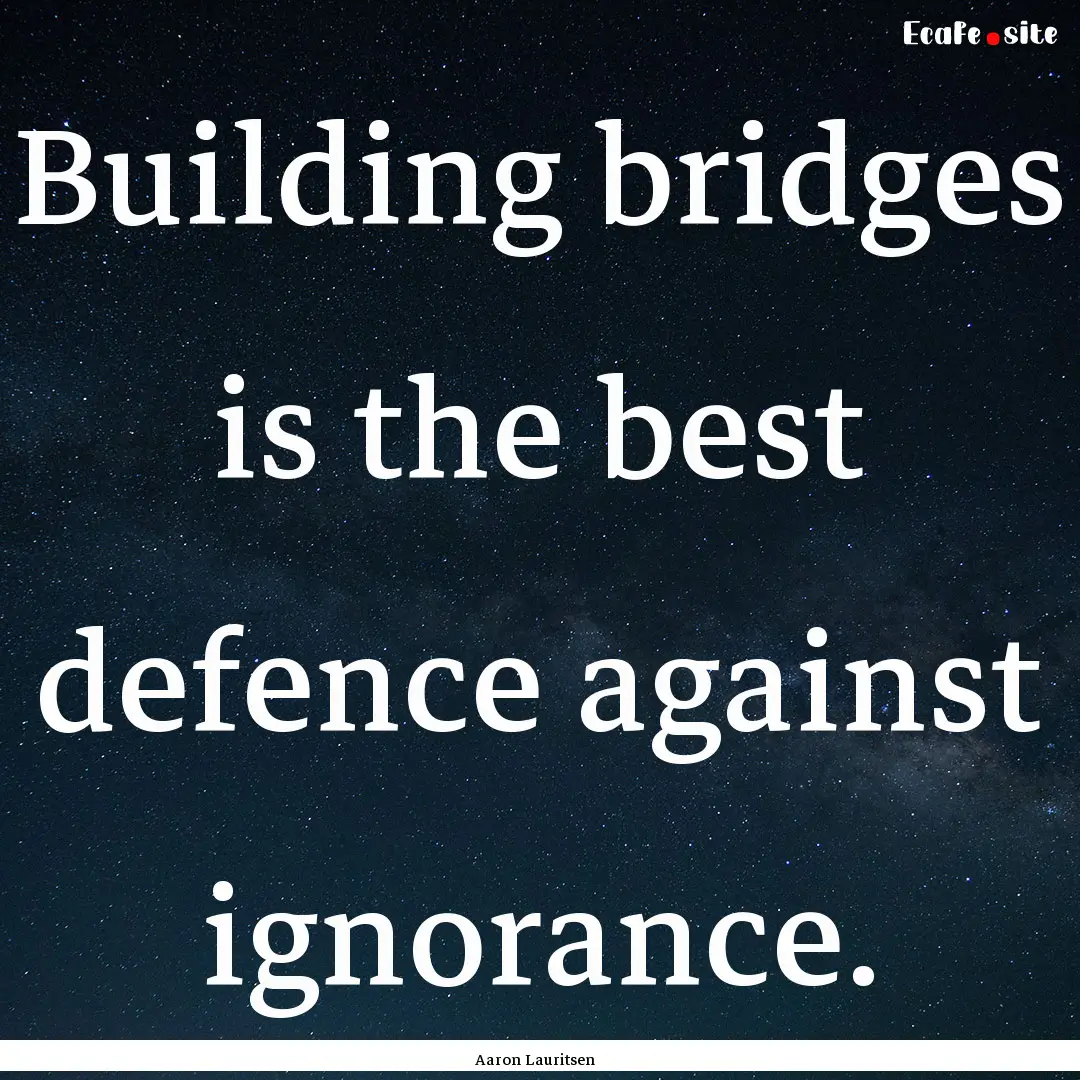 Building bridges is the best defence against.... : Quote by Aaron Lauritsen