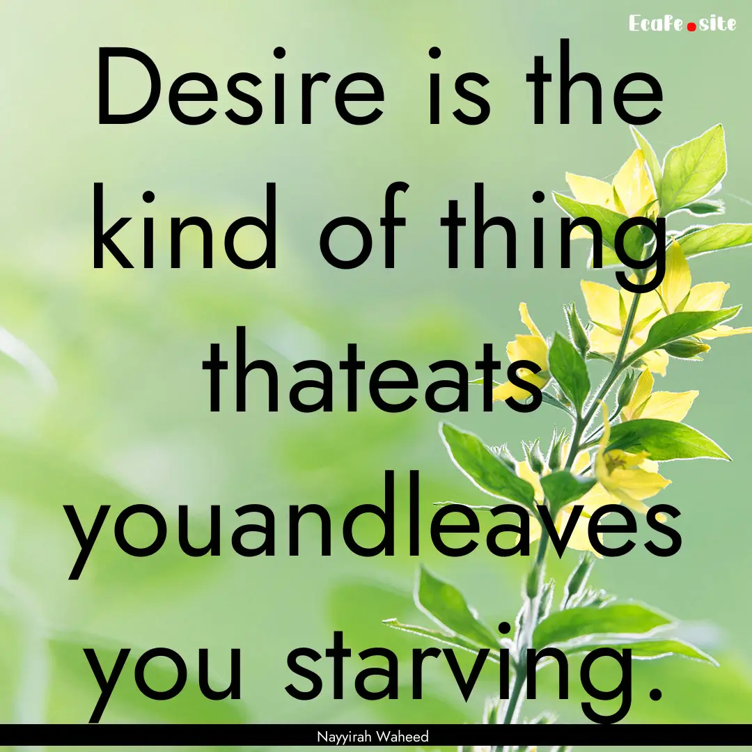 Desire is the kind of thing thateats youandleaves.... : Quote by Nayyirah Waheed