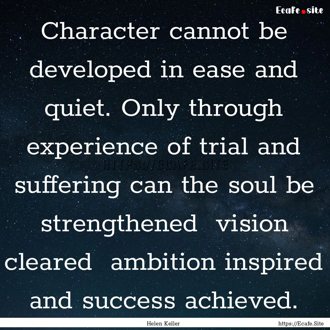 Character cannot be developed in ease and.... : Quote by Helen Keller