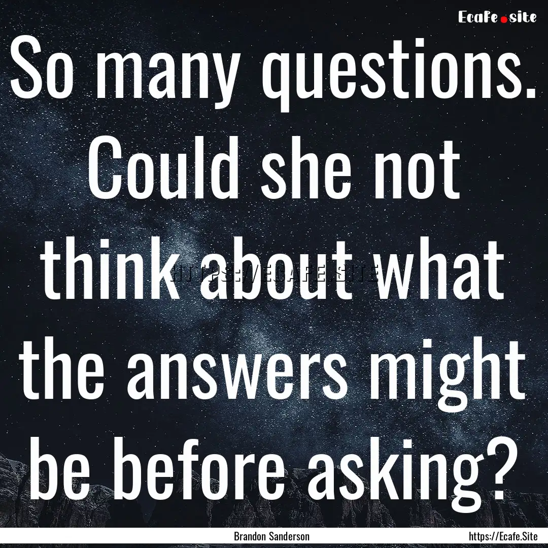 So many questions. Could she not think about.... : Quote by Brandon Sanderson