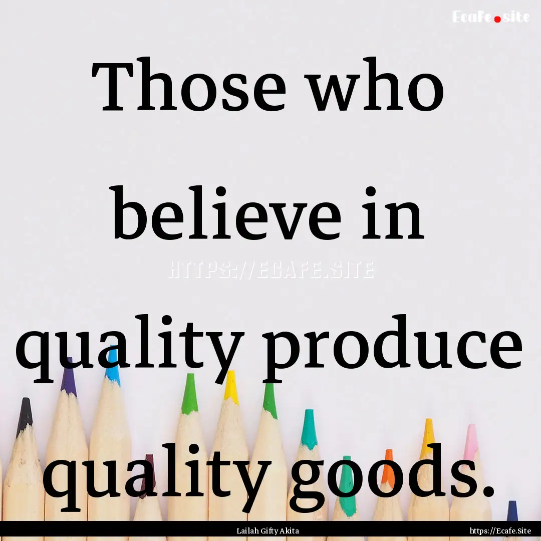 Those who believe in quality produce quality.... : Quote by Lailah Gifty Akita