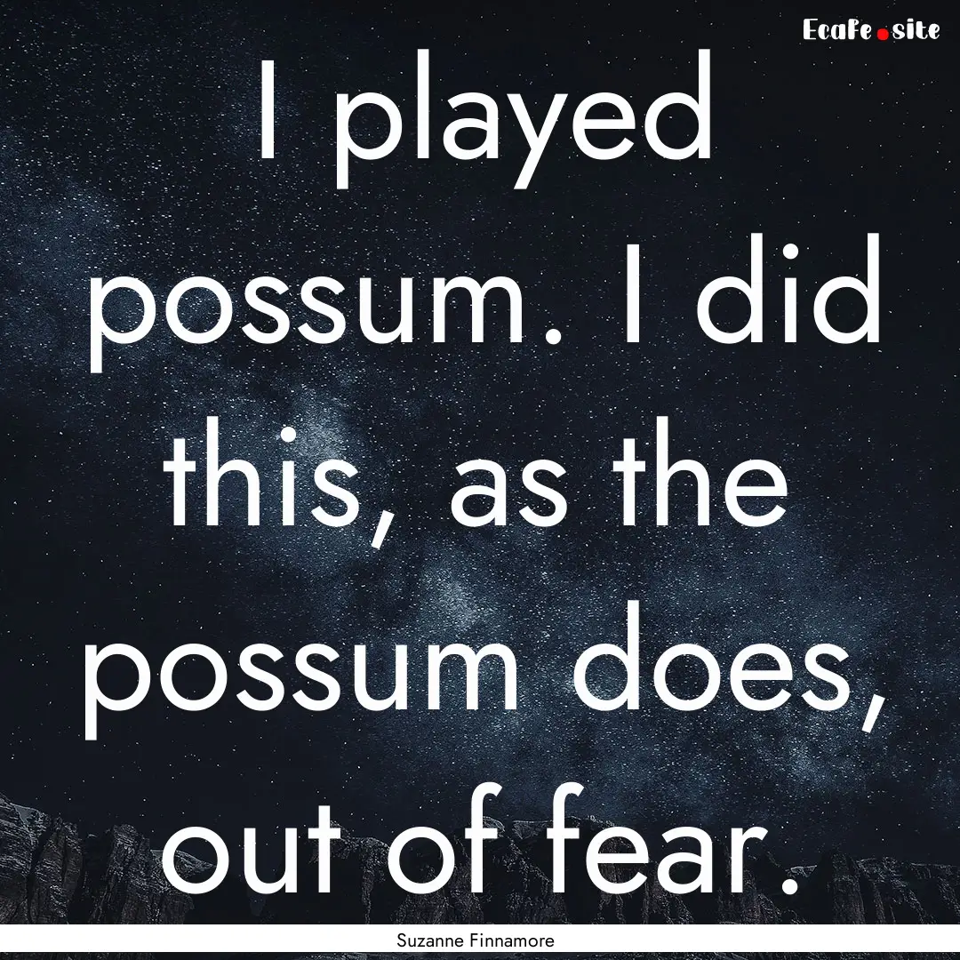 I played possum. I did this, as the possum.... : Quote by Suzanne Finnamore