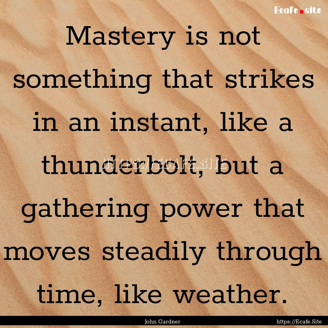 Mastery is not something that strikes in.... : Quote by John Gardner