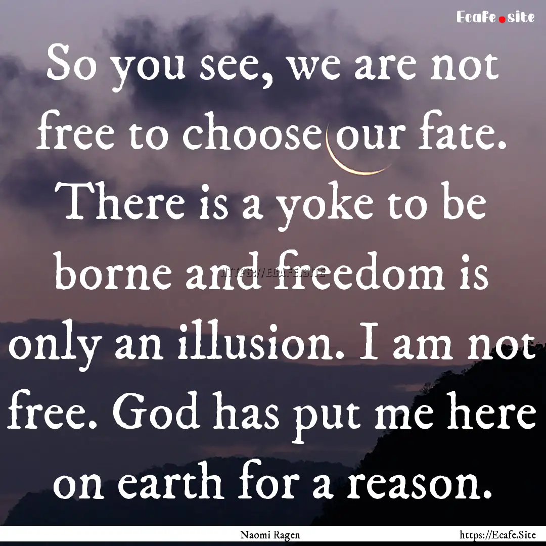 So you see, we are not free to choose our.... : Quote by Naomi Ragen