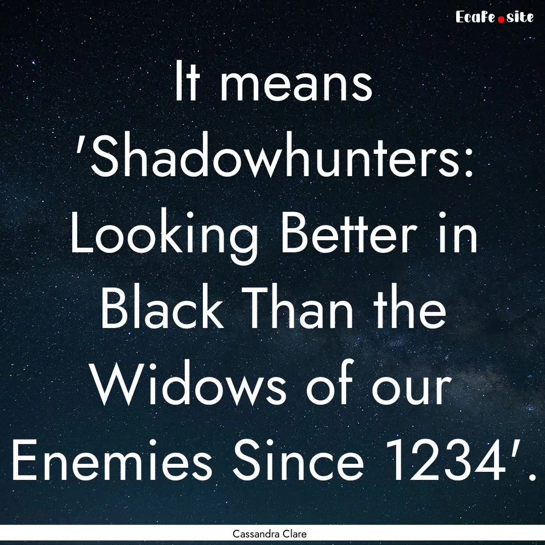 It means 'Shadowhunters: Looking Better in.... : Quote by Cassandra Clare