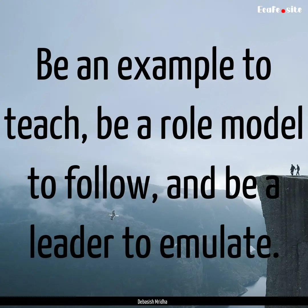 Be an example to teach, be a role model to.... : Quote by Debasish Mridha