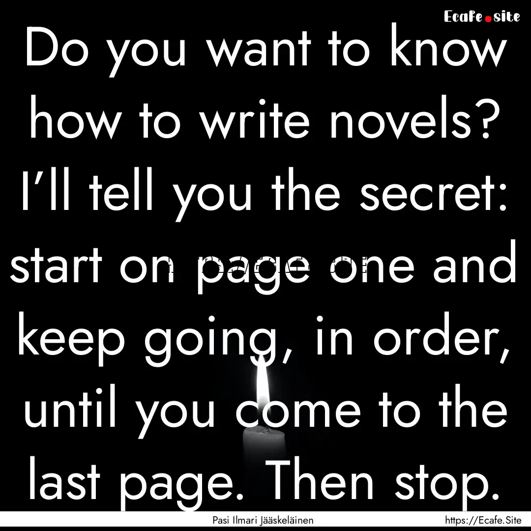 Do you want to know how to write novels?.... : Quote by Pasi Ilmari Jääskeläinen