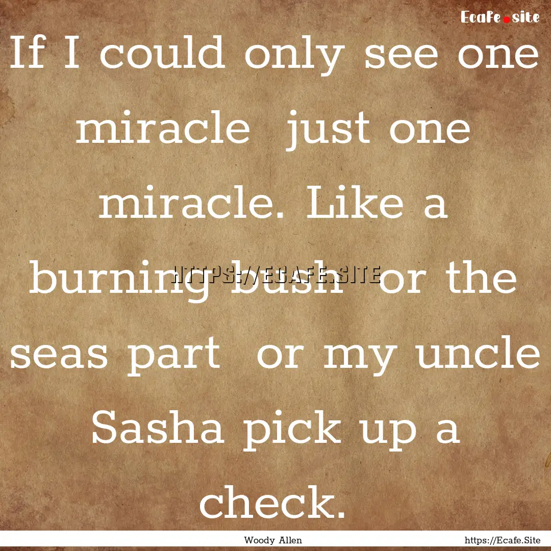 If I could only see one miracle just one.... : Quote by Woody Allen