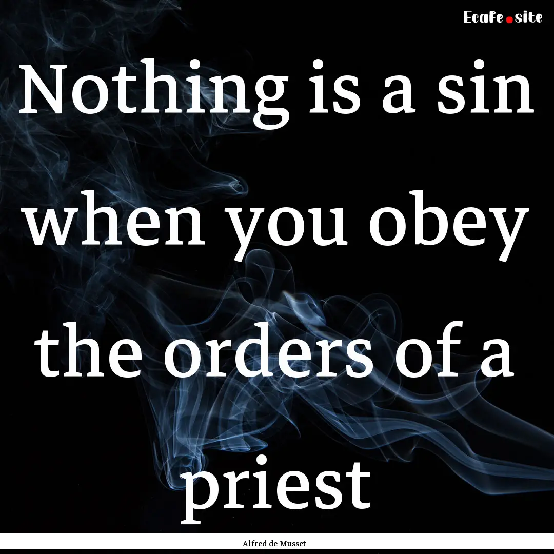 Nothing is a sin when you obey the orders.... : Quote by Alfred de Musset